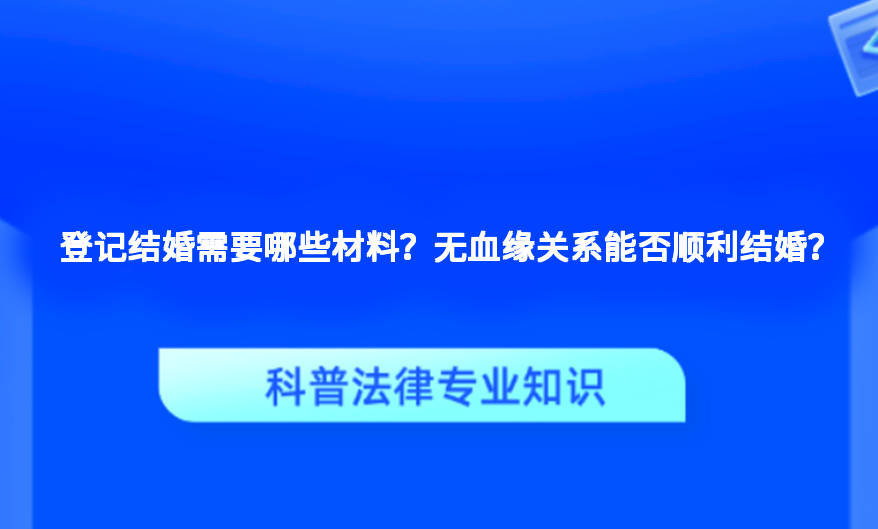 登记结婚需要哪些材料？无血缘关系能否顺利结婚？