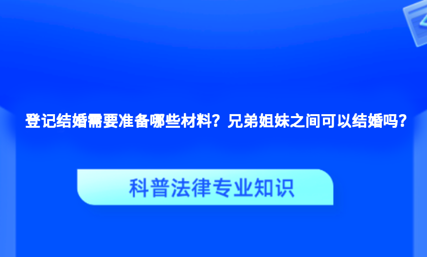 登记结婚需要准备哪些材料？兄弟姐妹之间可以结婚吗？
