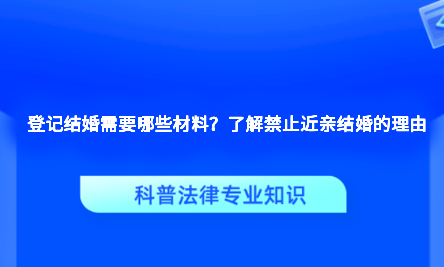 登记结婚需要哪些材料？了解禁止近亲结婚的理由