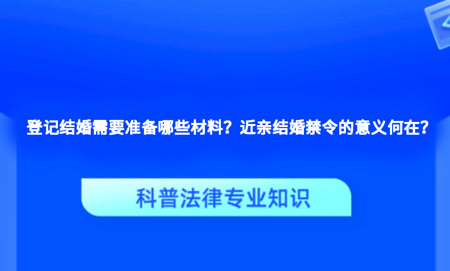 登记结婚需要准备哪些材料？近亲结婚禁令的意义何在？