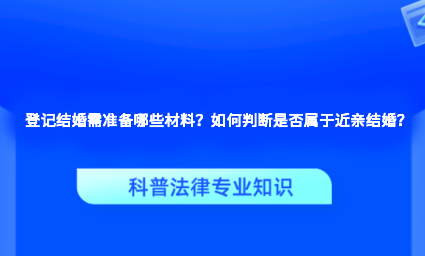 登记结婚需准备哪些材料？如何判断是否属于近亲结婚？
