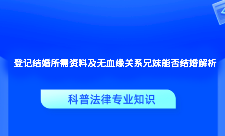 登记结婚所需资料及无血缘关系兄妹能否结婚解析